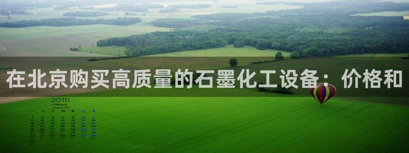 门徒平台开户怎么开：在北京购买高质量的石墨化工设备