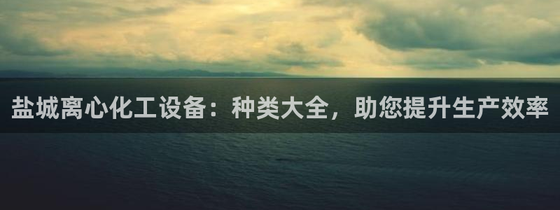 门徒平台注册中心在哪里：盐城离心化工设备：种类大全