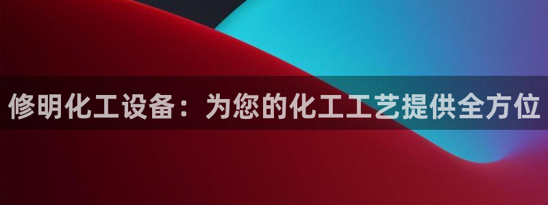 门徒平台官网注册：修明化工设备：为您的化工工艺提供