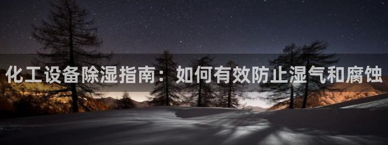 门徒平台虎 411O31 门徒：化工设备除湿指南：如何有效防