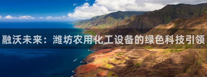 门徒娱乐是不是跑路了：融沃未来：潍坊农用化工设备的绿色科技引