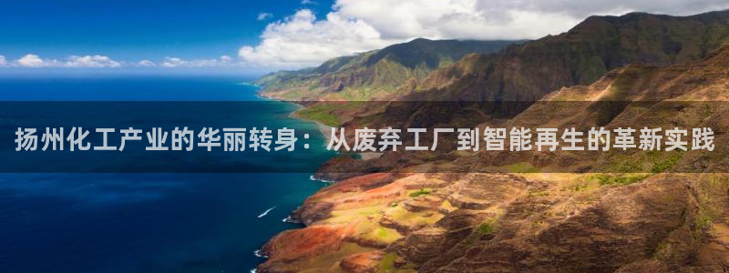 门徒平台二7O777：扬州化工产业的华丽转身：从废弃工厂到智